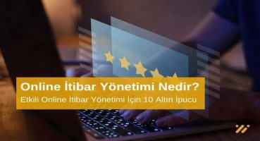 Online İtibar Yönetimi Nedir? Etkili Online İtibar Yönetimi İçin 10 Altın İpucu
