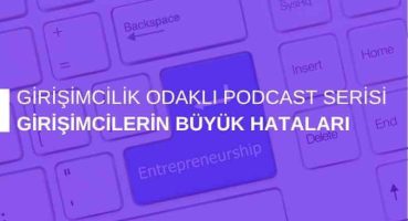 Girişimcilik Odaklı Podcast Serisi: Girişimcilerin Büyük Hataları