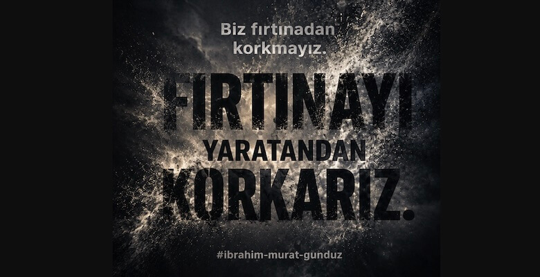 İbrahim Murat Gündüz Gündemden Düşmüyor: “Biz Fırtınadan Korkmayız, Fırtınayı Yaratan’dan Korkarız”